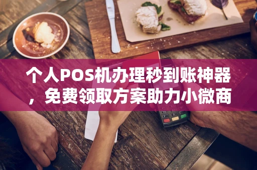 工布江达个人POS机办理秒到账神器，免费领取方案助力小微商户稳定收款