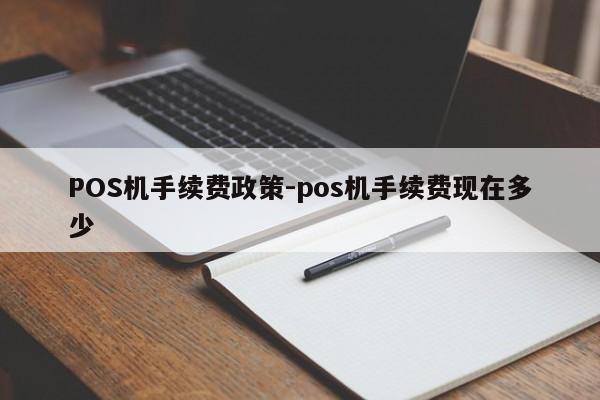 工布江达POS机手续费政策-pos机手续费现在多少